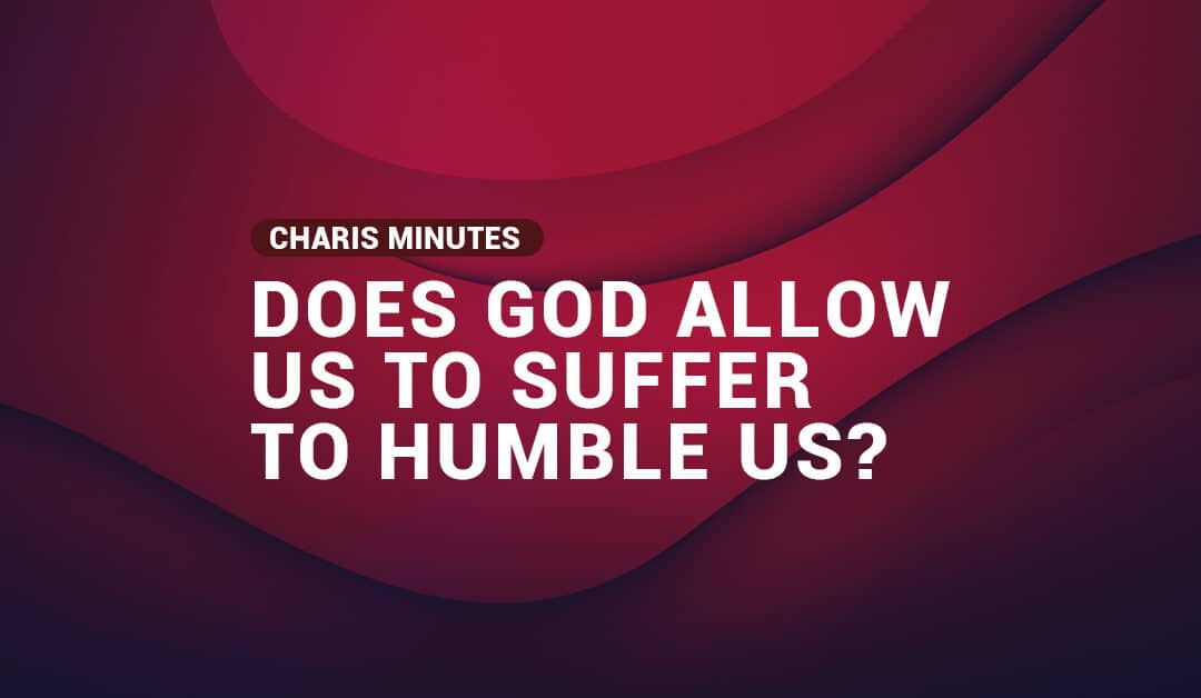 Does God allow us to suffer to humble us?