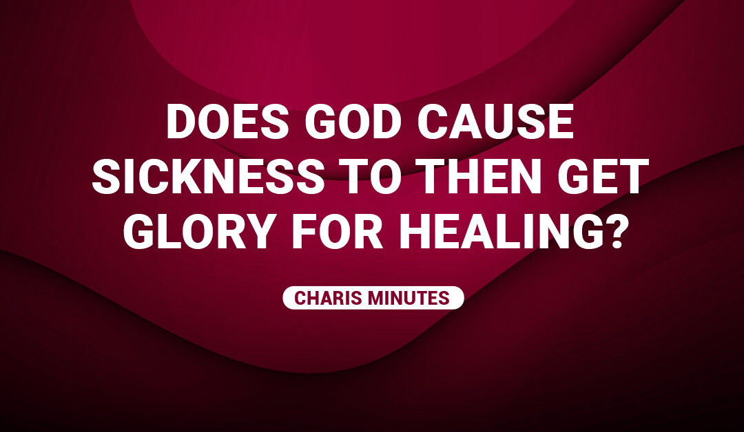 Does God Cause Sickness To Then Get Glory For Healing?